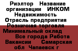 Риэлтор › Название организации ­ ИНКОМ-Недвижимость › Отрасль предприятия ­ Розничная торговля › Минимальный оклад ­ 60 000 - Все города Работа » Вакансии   . Самарская обл.,Чапаевск г.